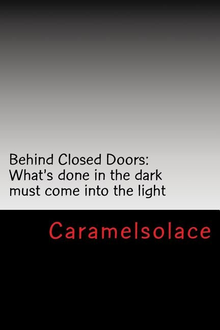 Behind Closed Doors: What's done in the dark must come into the light by Caramelsolace