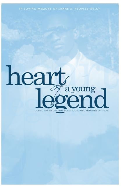 The Heart of a Young Legend: A Collection of Original Poems and Organic Memories by Peoples-Welch, Shane Anthony