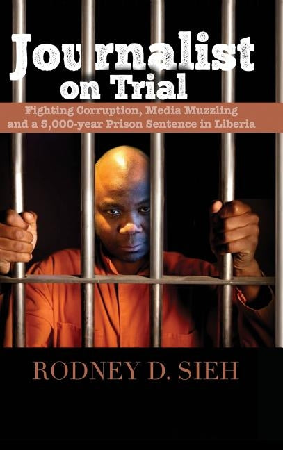 Journalist on Trial: Fighting Corruption, Media Muzzling and a 5,000-Year Prison Sentence in Liberia by Sieh, Rodney