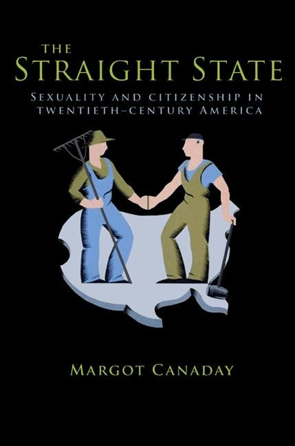 The Straight State: Sexuality and Citizenship in Twentieth-Century America by Canaday, Margot
