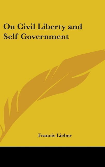 On Civil Liberty and Self Government by Lieber, Francis