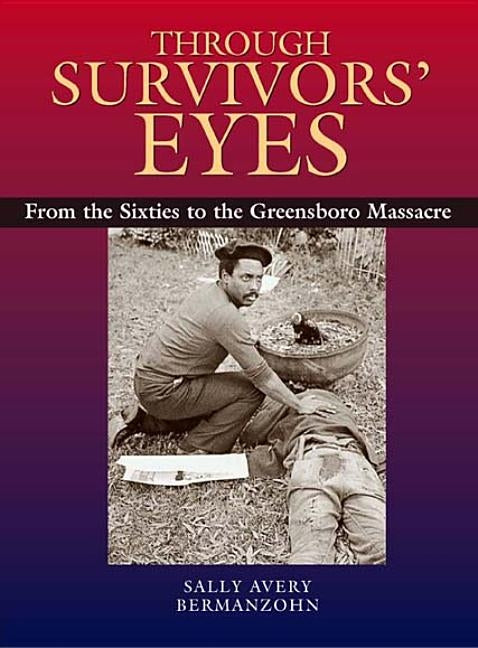 Through Survivors' Eyes: From the Sixties to the Greensboro Massacre from the Sixties to the Greensboro Massacre by Bermanzohn, Sally Avery