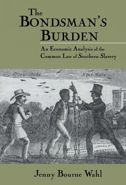 The Bondsman's Burden: An Economic Analysis of the Common Law of Southern Slavery by Wahl, Jenny Bourne