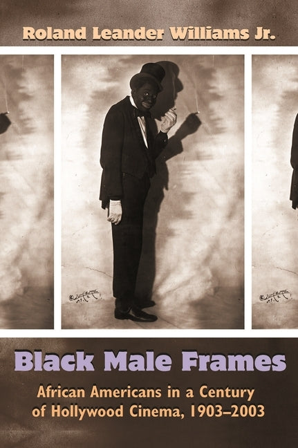 Black Male Frames: African Americans in a Century of Hollywood Cinema, 1903-2003 by Williams Jr, Roland Leander