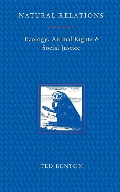 Natural Relations: Ecology, Animal Rights and Social Justice by Benton, Ted