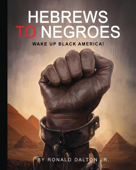 Hebrews to Negroes: Wake Up Black America! by Dalton Jr, Ronald