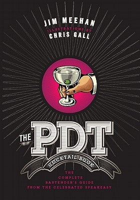 The Pdt Cocktail Book: The Complete Bartender's Guide from the Celebrated Speakeasy - A Cocktail Book by Meehan, Jim