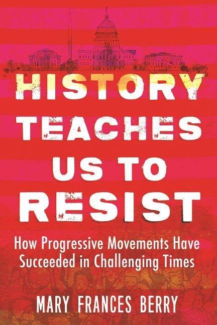 History Teaches Us to Resist: How Progressive Movements Have Succeeded in Challenging Times by Berry, Mary Frances