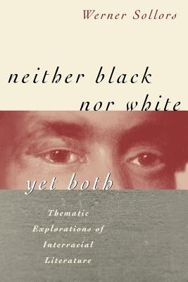 Neither Black Nor White Yet Both: Thematic Explorations of Interracial Literature by Sollors, Werner
