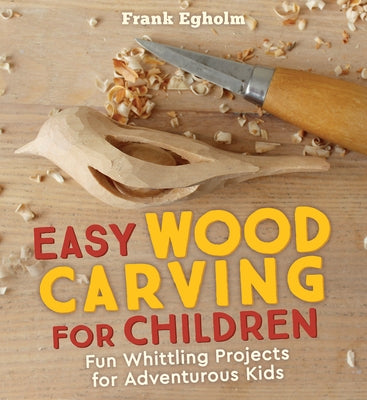 Easy Wood Carving for Children: Fun Whittling Projects for Adventurous Kids by Egholm, Frank