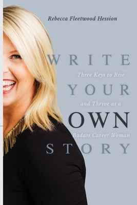 Write Your OWN Story: Three Keys to Rise and Thrive as a Badass Career Woman by Hession, Rebecca Fleetwood