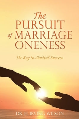 The Pursuit of Marriage Oneness: The Key to Marital Success by Wilson, H. Irving