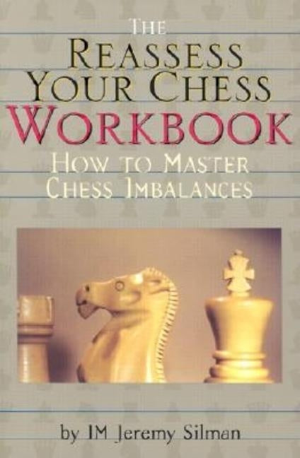 The Reassess Your Chess Workbook: How to Master Chess Imbalances by Silman, Jeremy