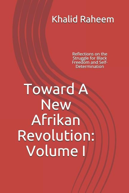 Toward A New Afrikan Revolution: Volume I: Reflections on the Struggle for Black Freedom and Self-Determination by Raheem, Khalid