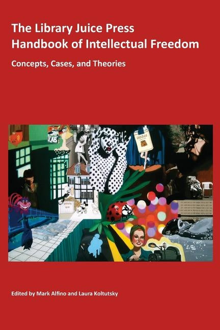 The Library Juice Press Handbook of Intellectual Freedom: Concepts, Cases, and Theories by Alfino, Mark