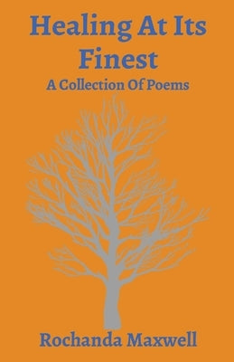 Healing At Its Finest: A Collection Of Poems by Maxwell, Rochanda