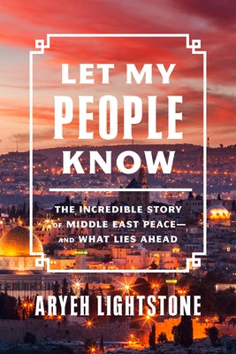 Let My People Know: The Incredible Story of Middle East Peace--And What Lies Ahead by Lightstone, Aryeh