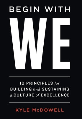 Begin With WE: 10 Principles for Building and Sustaining a Culture of Excellence by McDowell, Kyle