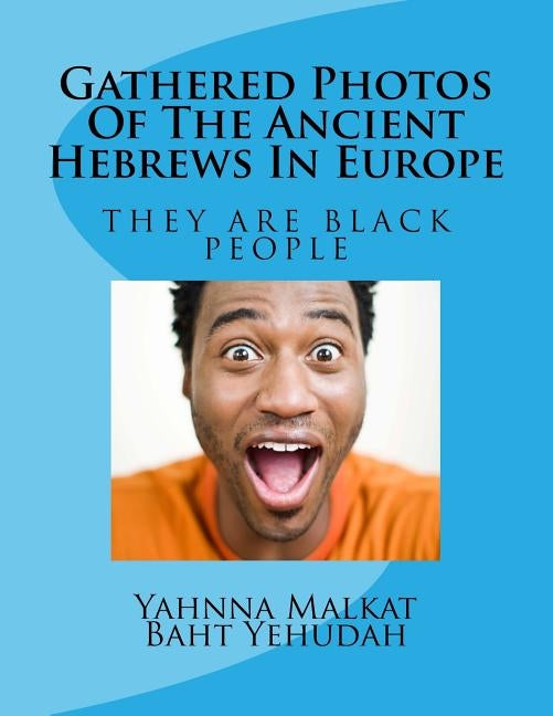 Gathered Photos Of The Ancient Hebrews In Europe: The Hebrews were and are black by Baht Yahudah, Yahnna Malkat