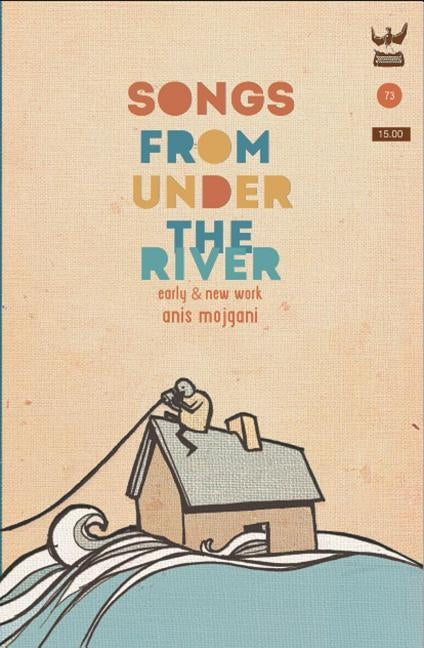 Songs from Under the River: A Poetry Collection of Early and New Work by Mojgani, Anis