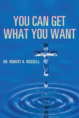 You Can Get What You Want by Russell, Robert A.