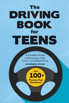 The Driving Book for Teens: A Complete Guide to Becoming a Safe, Smart, and Skilled Driver by Stiles, Maureen