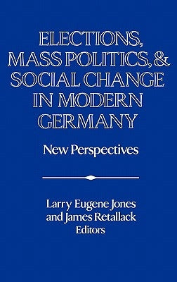 Elections, Mass Politics and Social Change in Modern Germany: New Perspectives by Jones, Larry Eugene