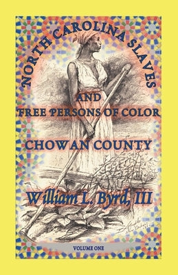 North Carolina Slaves and Free Persons of Color: Chowan County, Volume One by Byrd III, William L.