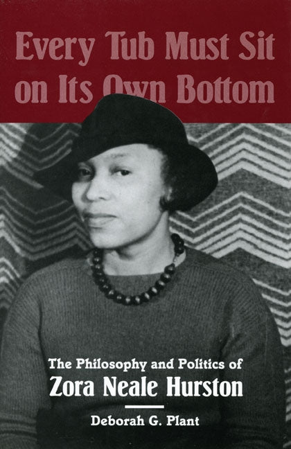 Every Tub Must Sit on Its Own Bottom: The Philosophy and Politics of Zora Neale Hurston by Plant, Deborah G.