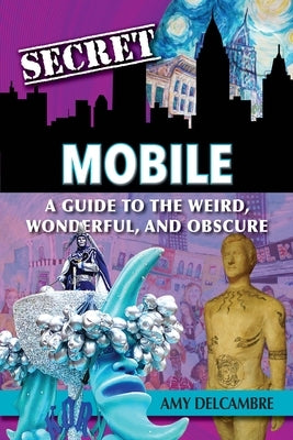 Secret Mobile: A Guide to the Weird, Wonderful, and Obscure by Delcambre, Amy