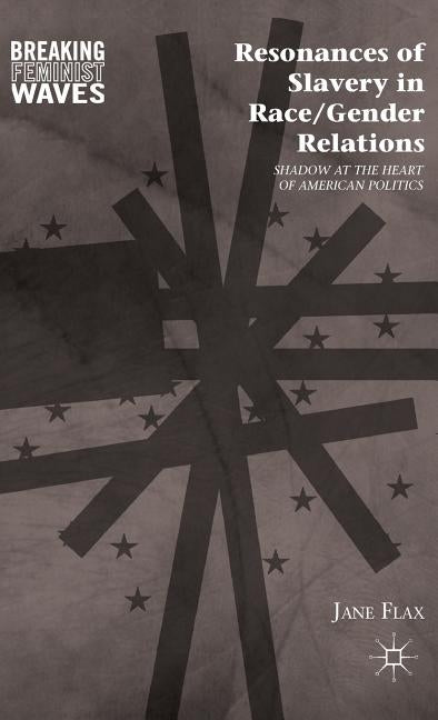 Resonances of Slavery in Race/Gender Relations: Shadow at the Heart of American Politics by Flax, J.
