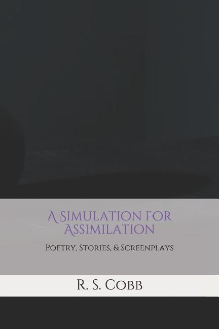 A Simulation For Assimilation: Poetry, Stories, and Screenplays by R. S. Cobb by Cobb, R. S.