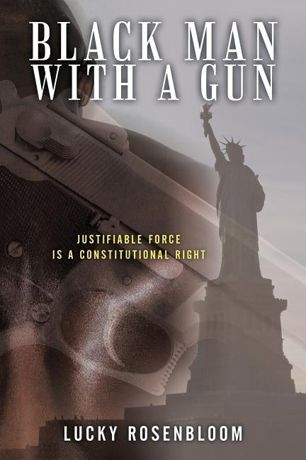 Black Man with a Gun: Justifiable Force Is a Constitutional Right by Rosenbloom, Lucky
