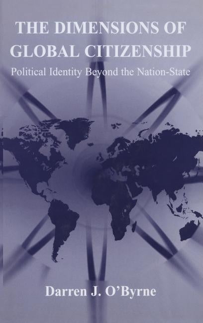 The Dimensions of Global Citizenship: Political Identity Beyond the Nation-State by O'Byrne, Darren J.
