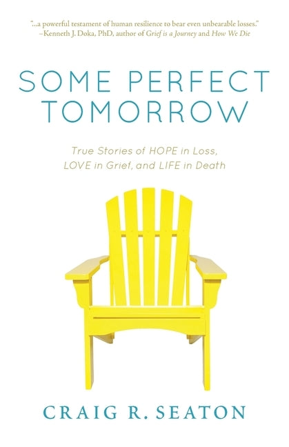 Some Perfect Tomorrow: True Stories of Hope in Loss, Love in Grief, and Life in Death by Seaton, Craig R.