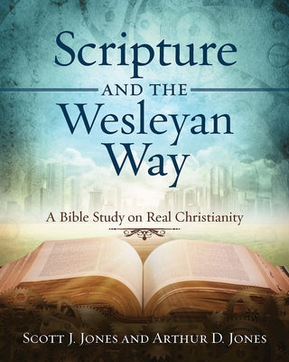 Scripture and the Wesleyan Way: A Bible Study on Real Christianity by Jones, Arthur D.