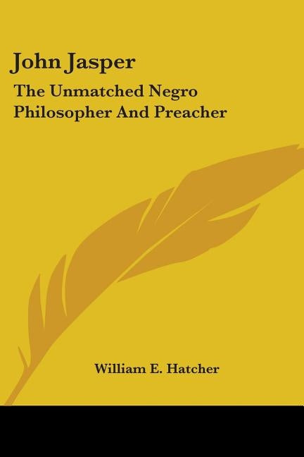 John Jasper: The Unmatched Negro Philosopher And Preacher by Hatcher, William E.