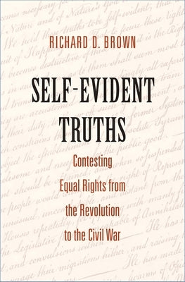 Self-Evident Truths: Contesting Equal Rights from the Revolution to the Civil War by Brown, Richard D.