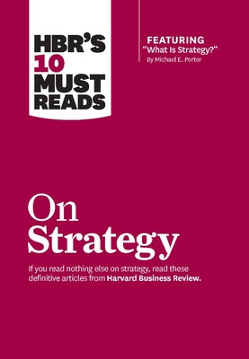 Hbr's 10 Must Reads on Strategy (Including Featured Article "what Is Strategy?" by Michael E. Porter) by Review, Harvard Business