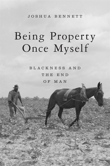 Being Property Once Myself: Blackness and the End of Man by Bennett, Joshua