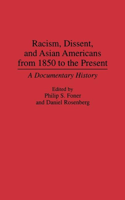 Racism, Dissent, and Asian Americans from 1850 to the Present: A Documentary History by Foner, Philip S.