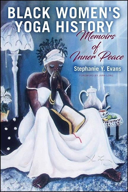 Black Women's Yoga History: Memoirs of Inner Peace by Evans, Stephanie Y.