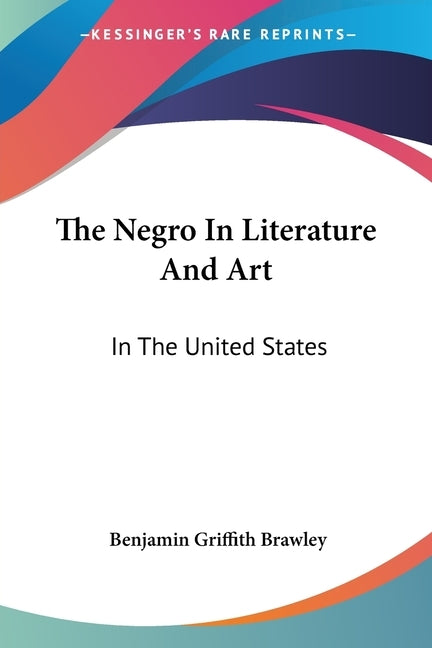 The Negro In Literature And Art: In The United States by Brawley, Benjamin Griffith