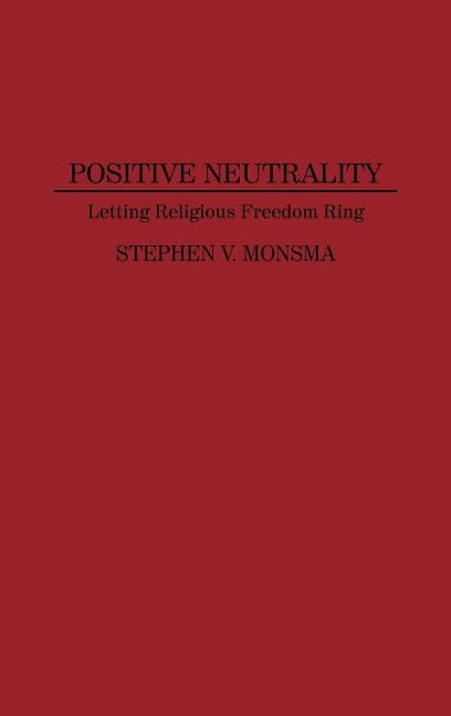 Positive Neutrality: Letting Religious Freedom Ring by Monsma, Stephen V.