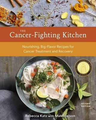 The Cancer-Fighting Kitchen, Second Edition: Nourishing, Big-Flavor Recipes for Cancer Treatment and Recovery [A Cookbook] by Katz, Rebecca