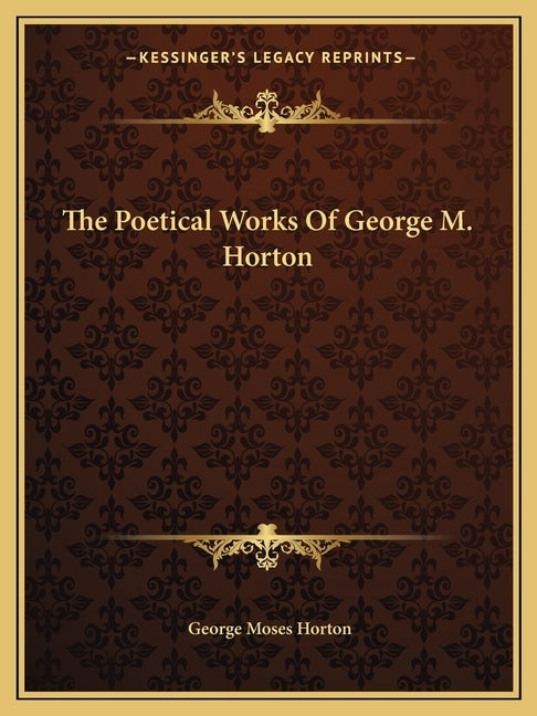 The Poetical Works Of George M. Horton by Horton, George Moses
