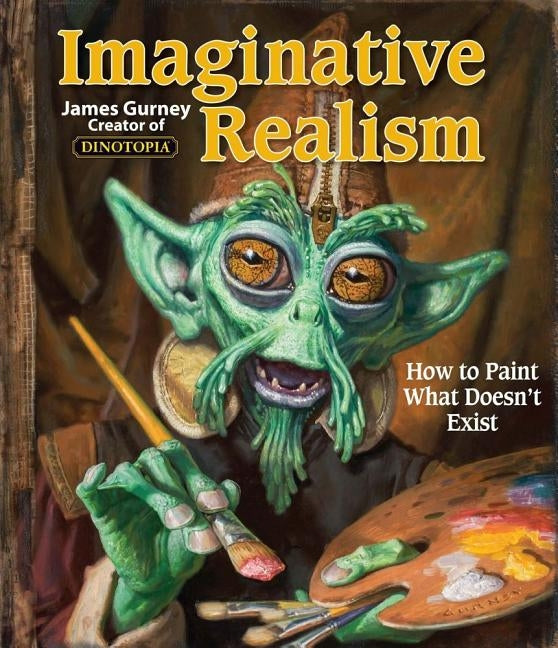 Imaginative Realism, 1: How to Paint What Doesn't Exist by Gurney, James