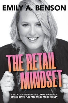 The Retail Mindset: A Retail Entrepreneur's Guide to Reduce Stress, Have Fun and Make More Money by Benson, Emily a.