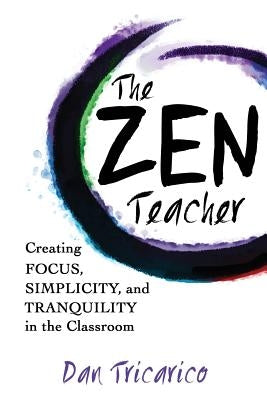 The Zen Teacher: Creating Focus, Simplicity, and Tranquility in the Classroom by Tricarico, Dan