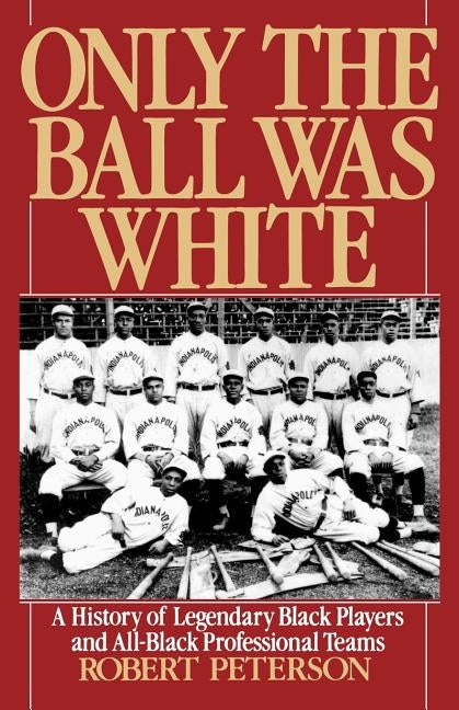 Only the Ball Was White: A History of Legendary Black Players and All-Black Professional Teams by Peterson, Robert